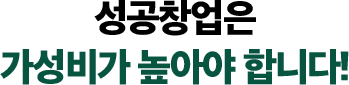 성공창업은 가성비가 높아야 합니다!